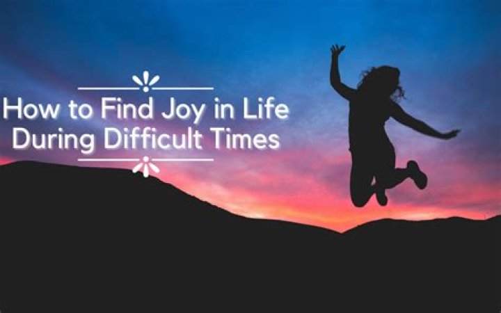 How to find joy in life during difficult times